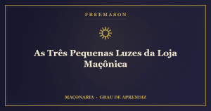 As Três Pequenas Luzes da Loja Maçônica — Sol, Lua e o Mestre