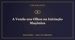 Venda nos Olhos na iniciação maçônica — o candidato em busca da Luz