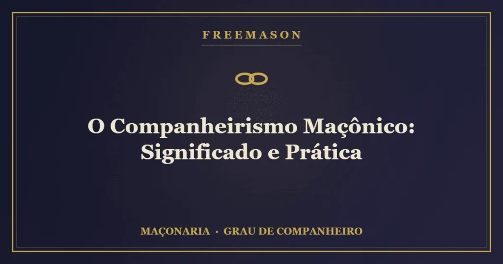 O companheirismo maçônico — elos de união entre os Irmãos da Loja