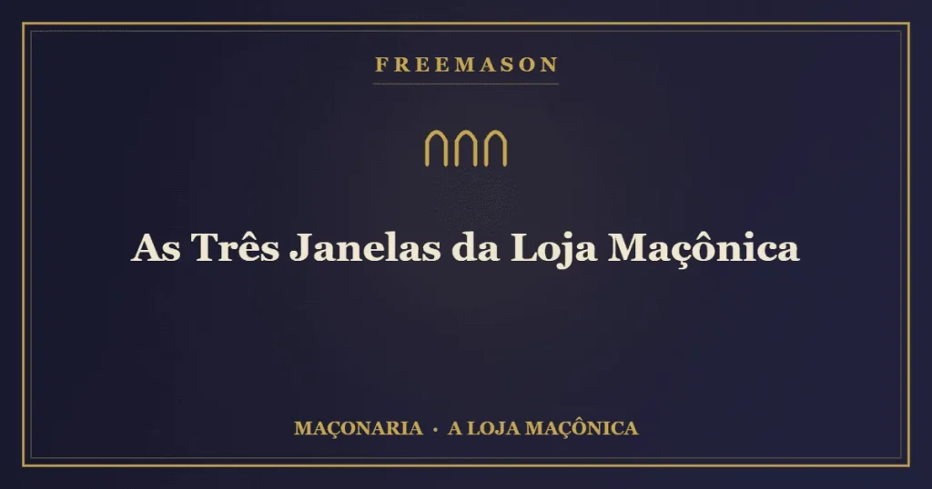 As três janelas da Loja Maçônica — Oriente, Meridião e Ocidente