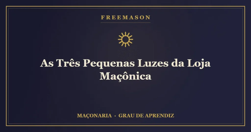 As Três Pequenas Luzes da Loja Maçônica — Sol, Lua e o Mestre