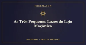 As Três Pequenas Luzes da Loja Maçônica — Sol, Lua e o Mestre