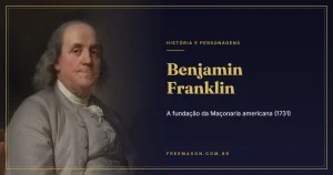 Benjamin Franklin e a Fundação da Maçonaria Americana (1731)
